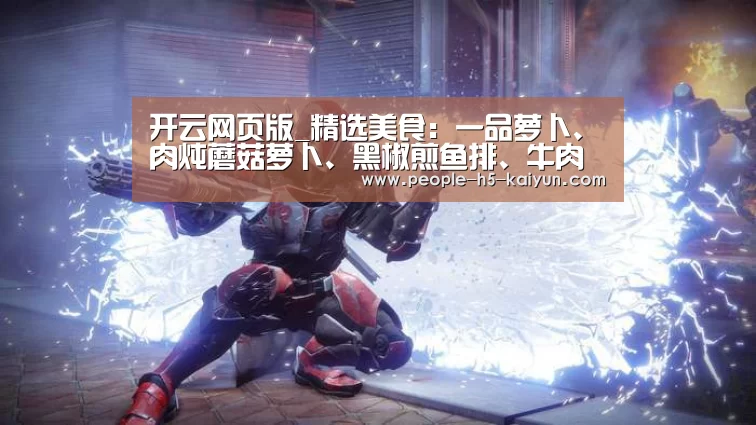 开云网页版_精选美食:一品萝卜、肉炖蘑菇萝卜、黑椒煎鱼排、牛肉焖土豆做法(图3) 开云官网