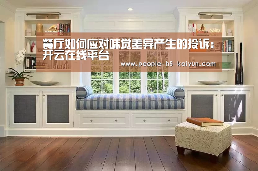 餐厅如何应对味觉差异产生的投诉:开云在线平台(图3) 开云官网