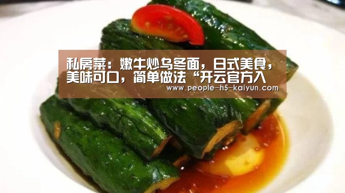 私房菜:嫩牛炒乌冬面,日式美食,美味可口,简单做法“开云官方入口”(图3) 开云官网