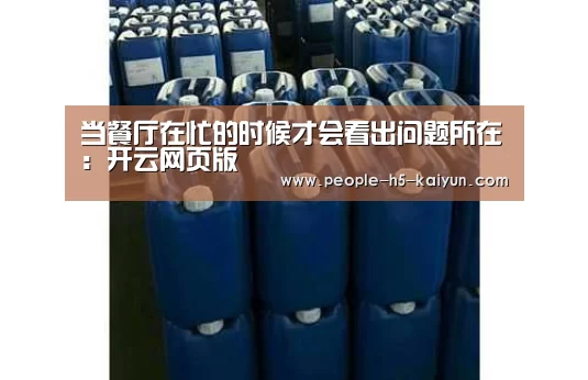 当餐厅在忙的时候才会看出问题所在:开云网页版(图1) 开云官网